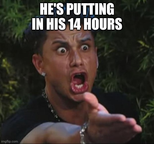DJ Pauly D Meme | HE'S PUTTING IN HIS 14 HOURS | image tagged in memes,dj pauly d | made w/ Imgflip meme maker