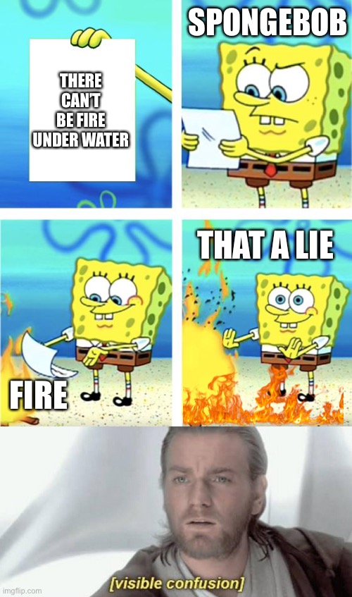 Confused | SPONGEBOB; THERE CAN’T BE FIRE UNDER WATER; THAT A LIE; FIRE | image tagged in spongebob burning paper,visible confusion | made w/ Imgflip meme maker