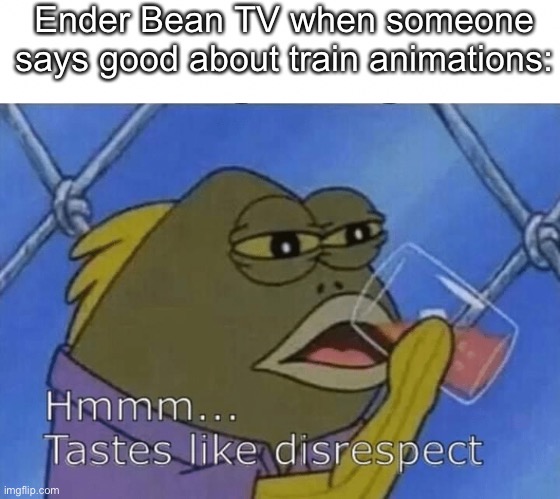 Ender Bean TV when someone says good about train animations: | image tagged in blank tastes like disrespect | made w/ Imgflip meme maker