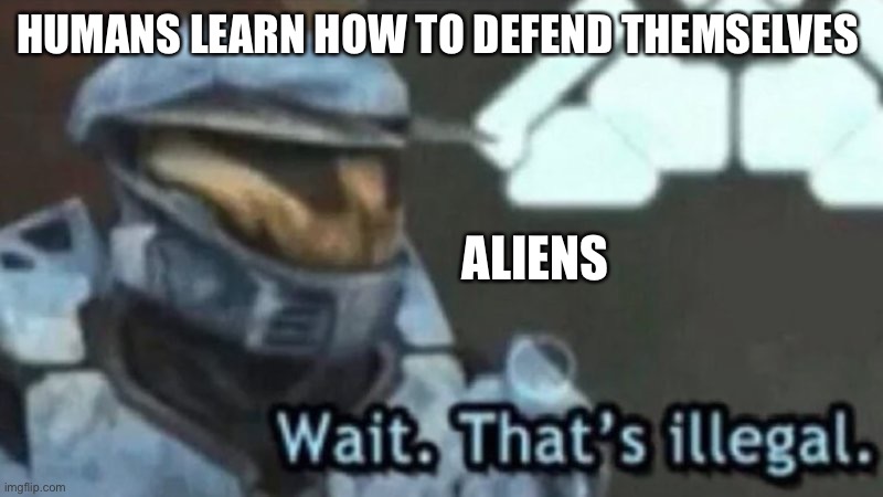 Wait. That;s illegal | HUMANS LEARN HOW TO DEFEND THEMSELVES; ALIENS | image tagged in wait that s illegal | made w/ Imgflip meme maker