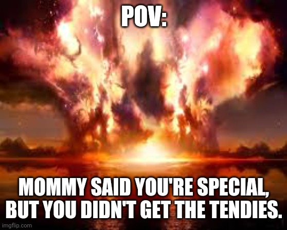 Time To Get Cancelled | POV:; MOMMY SAID YOU'RE SPECIAL, BUT YOU DIDN'T GET THE TENDIES. | image tagged in offensive,offended,special,special kind of stupid,special education,cancelled | made w/ Imgflip meme maker