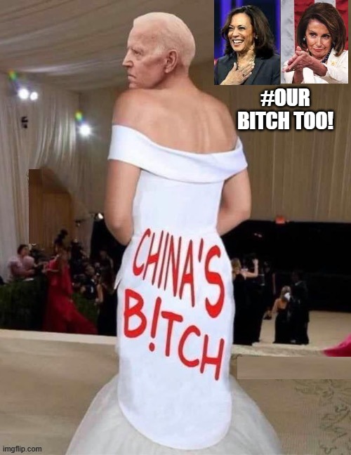 China's Bitch!  #OUR BITCH TOO! | #OUR BITCH TOO! | image tagged in morons,idiots,stupid liberals,biden,nancy pelosi,kamala harris | made w/ Imgflip meme maker