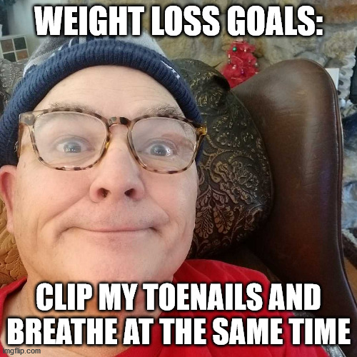 Durl Earl | WEIGHT LOSS GOALS:; CLIP MY TOENAILS AND BREATHE AT THE SAME TIME | image tagged in durl earl | made w/ Imgflip meme maker