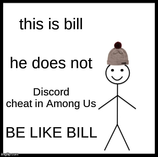 be like bill | this is bill; he does not; Discord cheat in Among Us; BE LIKE BILL | image tagged in memes,be like bill | made w/ Imgflip meme maker