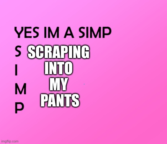 im a simp | SCRAPING 
INTO 
MY 
PANTS | image tagged in im a simp | made w/ Imgflip meme maker