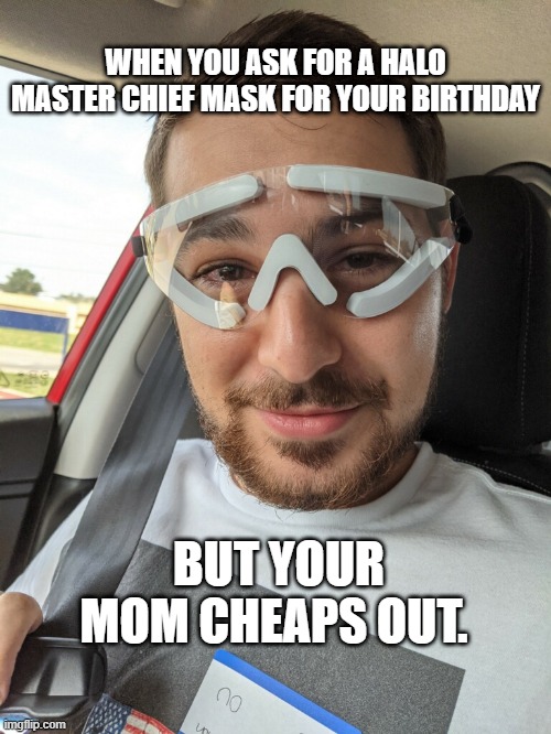 birthday mask | WHEN YOU ASK FOR A HALO MASTER CHIEF MASK FOR YOUR BIRTHDAY; BUT YOUR MOM CHEAPS OUT. | image tagged in halo,master chief,mask,birthday,funny memes | made w/ Imgflip meme maker