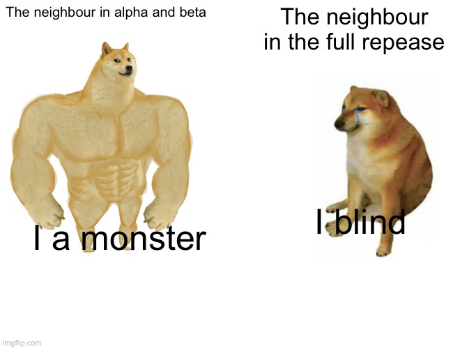 Buff Doge vs. Cheems Meme | The neighbour in alpha and beta; The neighbour in the full repease; I blind; I a monster | image tagged in memes,buff doge vs cheems | made w/ Imgflip meme maker