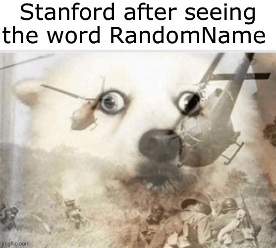 Oop | Stanford after seeing the word RandomName | image tagged in ptsd dog | made w/ Imgflip meme maker