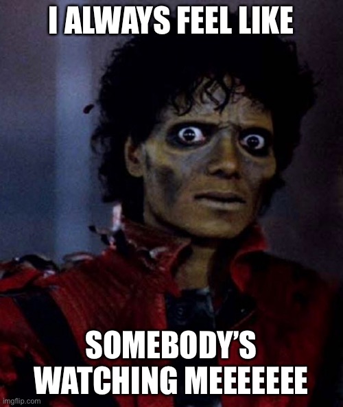 I always feel like somebody’s watching meeeeeeeeeeee | I ALWAYS FEEL LIKE; SOMEBODY’S WATCHING MEEEEEEE | image tagged in zombie michael jackson | made w/ Imgflip meme maker