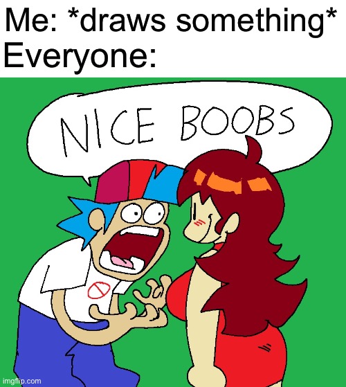 Nice boobs | Me: *draws something*; Everyone: | image tagged in nice boobs | made w/ Imgflip meme maker