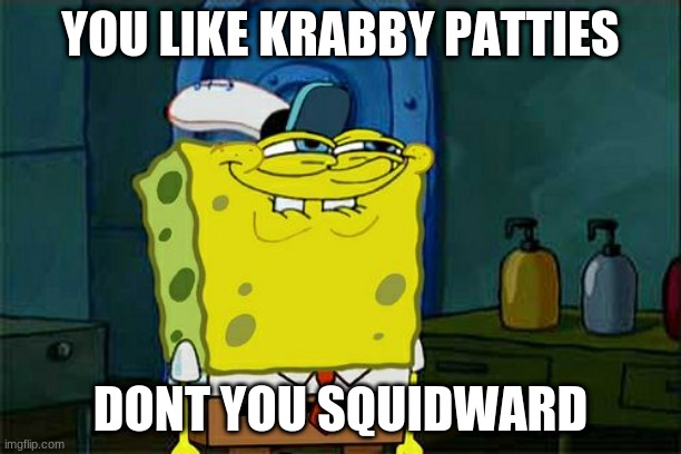 mem | YOU LIKE KRABBY PATTIES; DONT YOU SQUIDWARD | image tagged in memes,don't you squidward | made w/ Imgflip meme maker