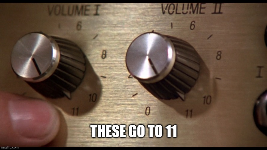 This Is Spinal Tap - THESE GO TO 11 | THESE GO TO 11 | image tagged in this is spinal tap - these go to 11 | made w/ Imgflip meme maker