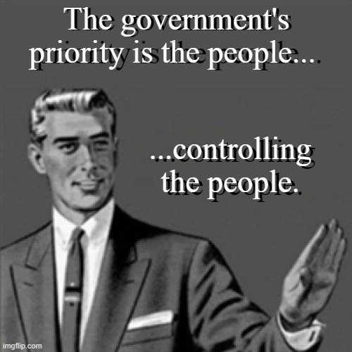 Correction guy | The government's priority is the people... ...controlling the people. The government's priority is the people... ...controlling the people. | image tagged in correction guy | made w/ Imgflip meme maker