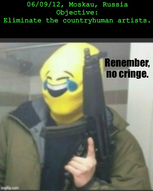 New objective: | 06/09/12, Moskau, Russia
Objective:
Eliminate the countryhuman artists. Renember, no cringe. | image tagged in memes,video games,no russian,countryhumans,gottem | made w/ Imgflip meme maker