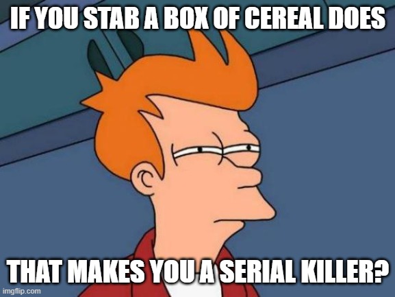 I still don't know | IF YOU STAB A BOX OF CEREAL DOES; THAT MAKES YOU A SERIAL KILLER? | image tagged in memes,futurama fry | made w/ Imgflip meme maker