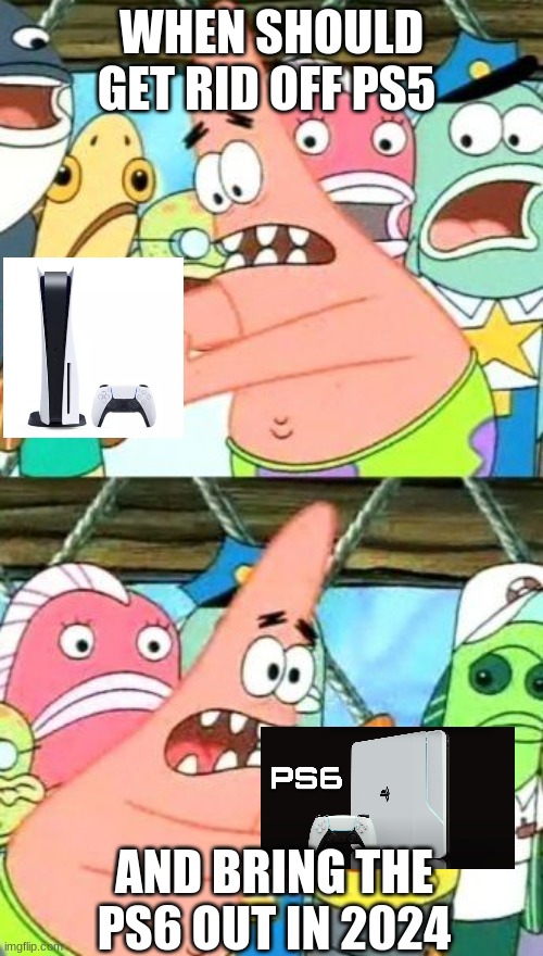 Patrick and ps5 and ps6 |  WHEN SHOULD GET RID OFF PS5; AND BRING THE PS6 OUT IN 2024 | image tagged in memes,put it somewhere else patrick,ps5,ps6,consoles | made w/ Imgflip meme maker