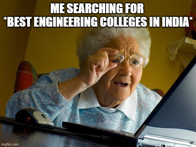 Grandma Finds The Internet | ME SEARCHING FOR 
*BEST ENGINEERING COLLEGES IN INDIA* | image tagged in memes,grandma finds the internet | made w/ Imgflip meme maker