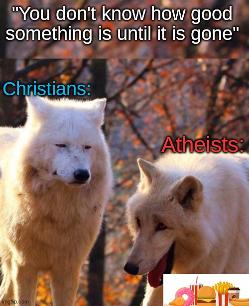 Atonement be like: | "You don't know how good something is until it is gone"; Christians:; Atheists: | image tagged in bruh,lol,atonment | made w/ Imgflip meme maker