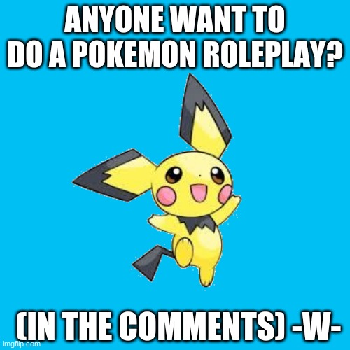Roleplay anyone? | ANYONE WANT TO DO A POKEMON ROLEPLAY? (IN THE COMMENTS) -W- | image tagged in pokemon,roleplay in comments,bored,eeeeee | made w/ Imgflip meme maker