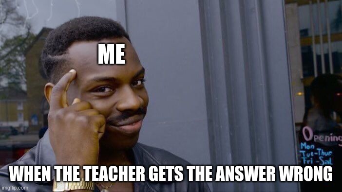 Roll Safe Think About It Meme | ME; WHEN THE TEACHER GETS THE ANSWER WRONG | image tagged in memes,roll safe think about it | made w/ Imgflip meme maker