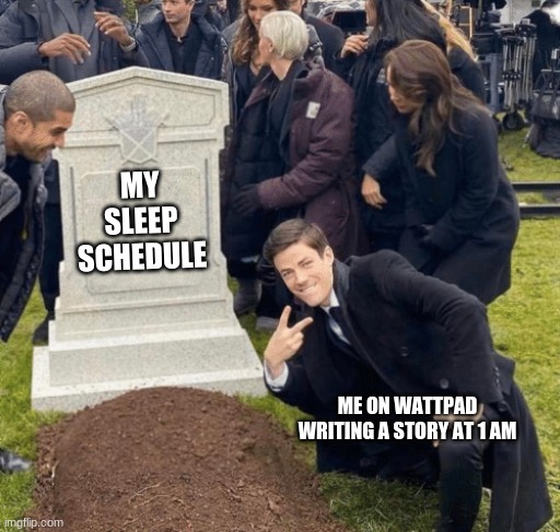 True story | MY SLEEP SCHEDULE; ME ON WATTPAD WRITING A STORY AT 1 AM | image tagged in grant gustin over grave | made w/ Imgflip meme maker