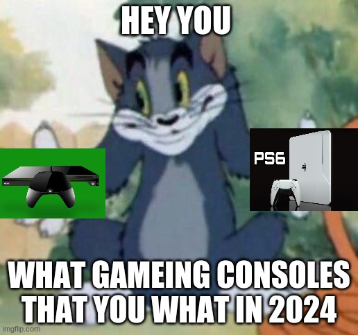 tom And Ps6 And Xbox Two | HEY YOU; WHAT GAMEING CONSOLES THAT YOU WHAT IN 2024 | image tagged in tom and jerry - tom who knows,xbox,ps6,consoles,memes | made w/ Imgflip meme maker