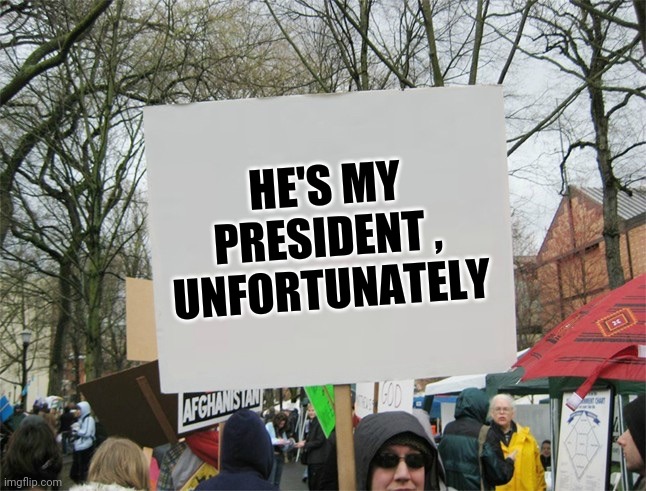 Blank protest sign | HE'S MY PRESIDENT , UNFORTUNATELY | image tagged in blank protest sign | made w/ Imgflip meme maker