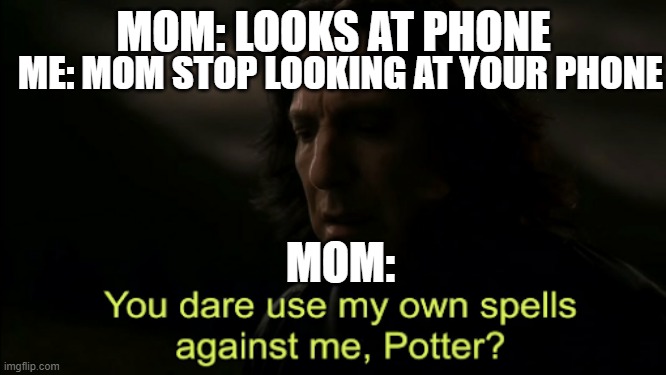 eee | ME: MOM STOP LOOKING AT YOUR PHONE; MOM: LOOKS AT PHONE; MOM: | image tagged in you dare use my own spells against me | made w/ Imgflip meme maker