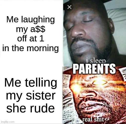 How | Me laughing my a$$ off at 1 in the morning; PARENTS; Me telling my sister she rude | image tagged in memes,sleeping shaq | made w/ Imgflip meme maker