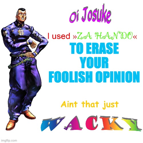 Oi Josuke | TO ERASE YOUR FOOLISH OPINION | image tagged in oi josuke | made w/ Imgflip meme maker