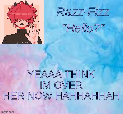 SHE JUST MAKES ME MAD NOW | YEAAA THINK IM OVER HER NOW HAHHAHHAH | image tagged in new fizz temp | made w/ Imgflip meme maker