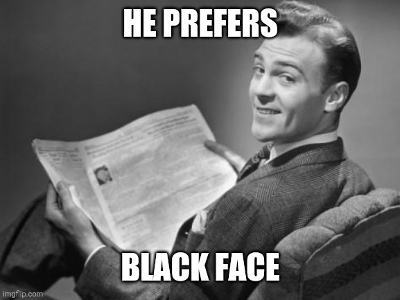 50's newspaper | HE PREFERS BLACK FACE | image tagged in 50's newspaper | made w/ Imgflip meme maker