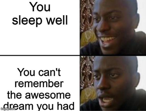 Oh yeah! Oh no... | You sleep well; You can't remember the awesome dream you had | image tagged in oh yeah oh no,memes,dreams,sleep | made w/ Imgflip meme maker