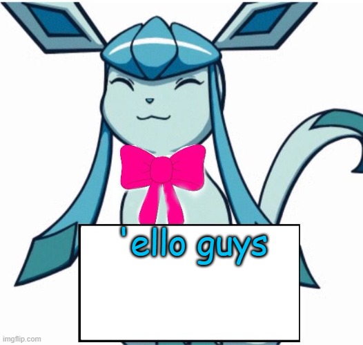 Glaceon says | 'ello guys | image tagged in glaceon says | made w/ Imgflip meme maker