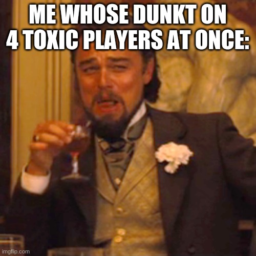 Laughing Leo Meme | ME WHOSE DUNKT ON 4 TOXIC PLAYERS AT ONCE: | image tagged in memes,laughing leo | made w/ Imgflip meme maker