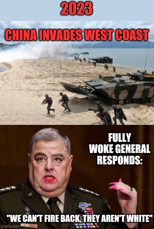 2023; CHINA INVADES WEST COAST; FULLY WOKE GENERAL RESPONDS:; "WE CAN'T FIRE BACK, THEY AREN'T WHITE" | image tagged in mark milley | made w/ Imgflip meme maker