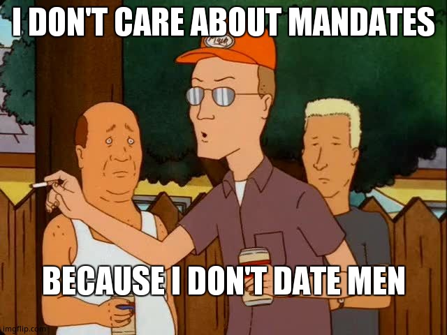 Mandates | I DON'T CARE ABOUT MANDATES; BECAUSE I DON'T DATE MEN | image tagged in king of the hill | made w/ Imgflip meme maker