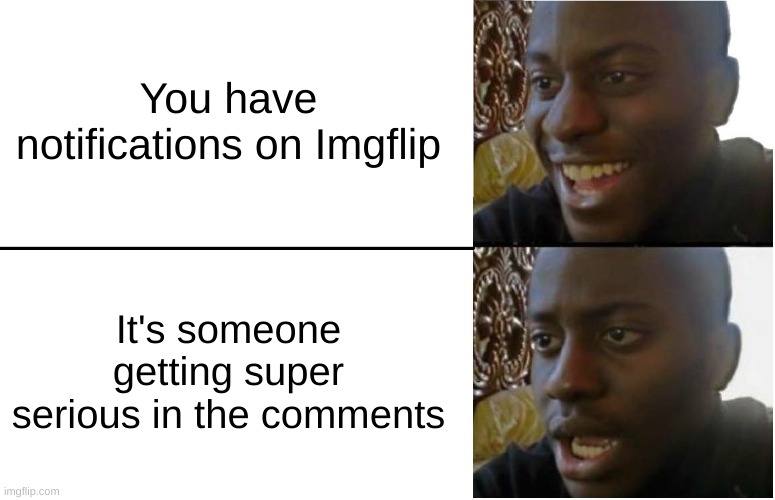 seriously. you know who you are, now stop. | You have notifications on Imgflip; It's someone getting super serious in the comments | image tagged in disappointed black guy | made w/ Imgflip meme maker