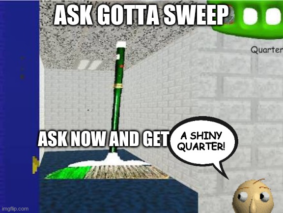 Gotta Sweep | ASK GOTTA SWEEP; ASK NOW AND GET; A SHINY QUARTER! | image tagged in gotta sweep | made w/ Imgflip meme maker