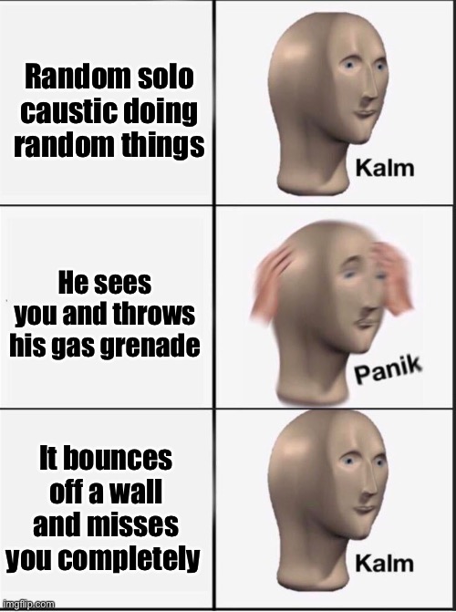 Caustic troubles | Random solo caustic doing random things; He sees you and throws his gas grenade; It bounces off a wall and misses you completely | image tagged in reverse kalm panik,apex legends | made w/ Imgflip meme maker