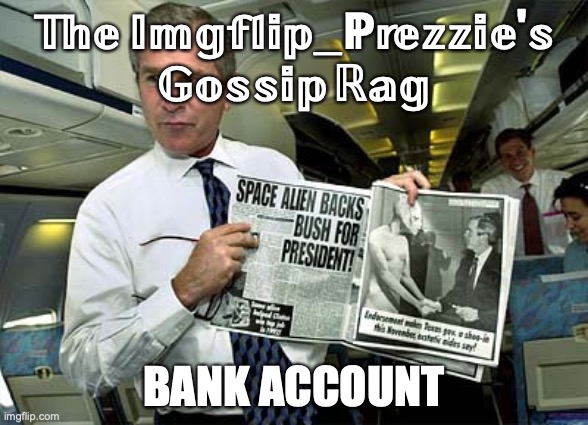 Prezzie rag bank account | 𝕋𝕙𝕖 𝕀𝕞𝕘𝕗𝕝𝕚𝕡_ℙ𝕣𝕖𝕫𝕫𝕚𝕖'𝕤 𝔾𝕠𝕤𝕤𝕚𝕡 ℝ𝕒𝕘; BANK ACCOUNT | image tagged in fake news aka tabloid | made w/ Imgflip meme maker