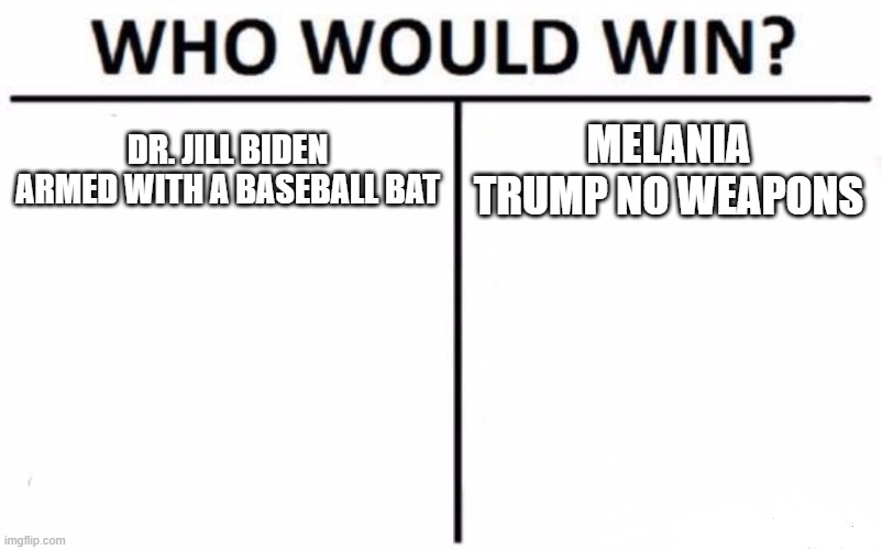 First Lady Cage Fight | DR. JILL BIDEN ARMED WITH A BASEBALL BAT; MELANIA TRUMP NO WEAPONS | image tagged in memes,who would win | made w/ Imgflip meme maker