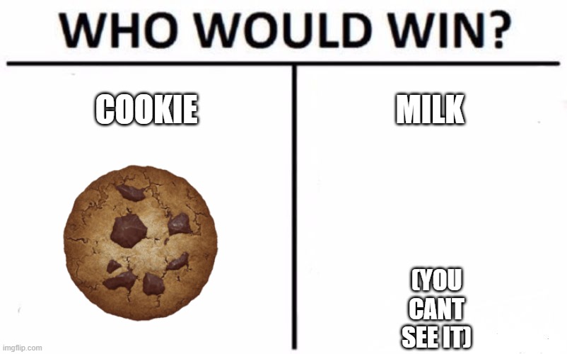 yes | COOKIE; MILK; (YOU CANT SEE IT) | image tagged in memes,who would win,cookies,milk,fun,funny memes | made w/ Imgflip meme maker