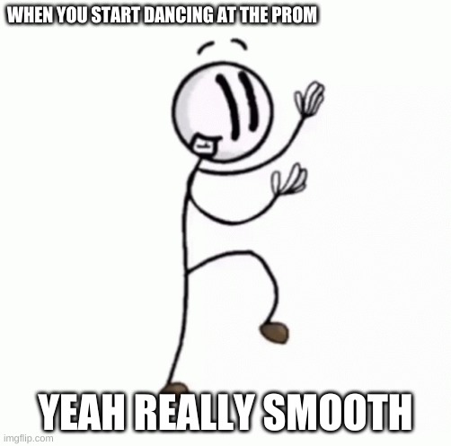 Dancing yeah | WHEN YOU START DANCING AT THE PROM; YEAH REALLY SMOOTH | image tagged in prom | made w/ Imgflip meme maker