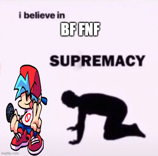 a | BF FNF | image tagged in i believe in supremacy,fnf | made w/ Imgflip meme maker