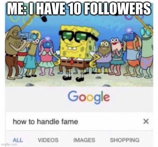 FAMOUS | ME: I HAVE 10 FOLLOWERS | image tagged in how to handle fame | made w/ Imgflip meme maker
