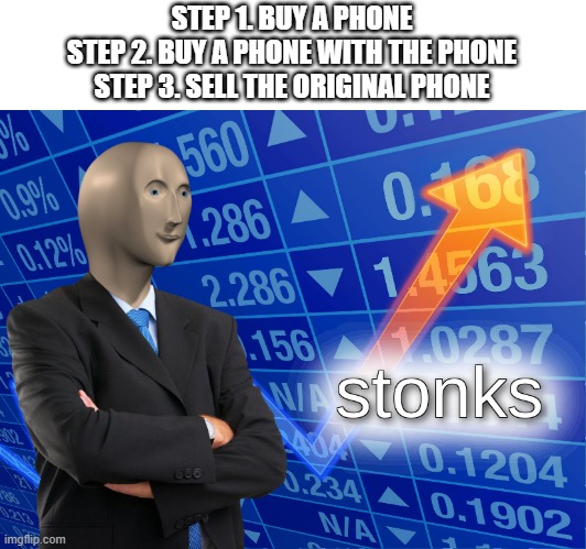 Phone Profit | STEP 1. BUY A PHONE
STEP 2. BUY A PHONE WITH THE PHONE
STEP 3. SELL THE ORIGINAL PHONE | image tagged in stonks | made w/ Imgflip meme maker