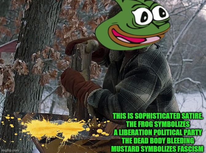 Pepe hates facists. | THIS IS SOPHISTICATED SATIRE.
THE FROG SYMBOLIZES A LIBERATION POLITICAL PARTY
THE DEAD BODY BLEEDING MUSTARD SYMBOLIZES FASCISM | image tagged in pepe the frog,hates,facists,fargo,political,satire | made w/ Imgflip meme maker