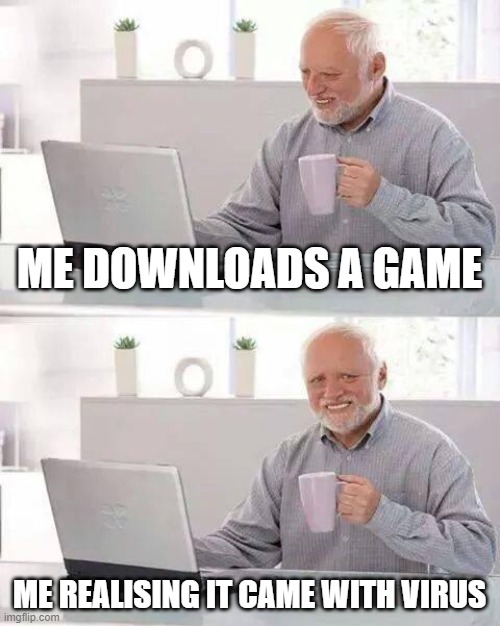 Hide the Pain Harold Meme | ME DOWNLOADS A GAME; ME REALISING IT CAME WITH VIRUS | image tagged in memes,hide the pain harold | made w/ Imgflip meme maker