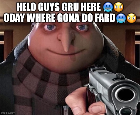 Gru here???????????????? | HELO GUYS GRU HERE 🥶😳 ODAY WHERE GONA DO FARD🥶😳 | image tagged in gru gun | made w/ Imgflip meme maker